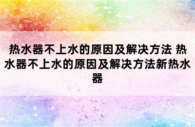 热水器不上水的原因及解决方法 热水器不上水的原因及解决方法新热水器